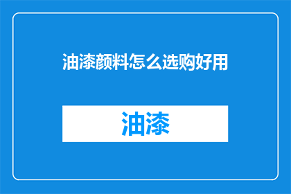 油漆颜料怎么选购好用(如何选购并使用油漆颜料以获得最佳效果？)