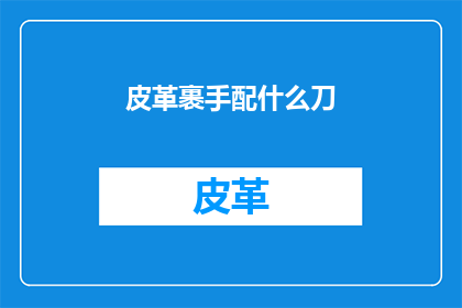 皮革裹手配什么刀(皮革裹手配什么刀？)