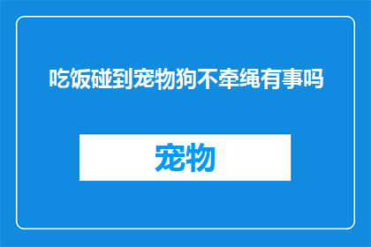 吃饭碰到宠物狗不牵绳有事吗(在用餐时遭遇未牵绳的宠物狗，这是否意味着存在某种问题？)