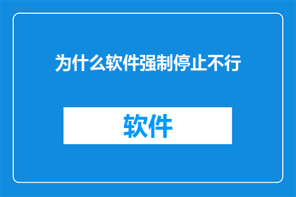 为什么软件强制停止不行(为什么软件强制停止的做法在现代应用中并不理想？)