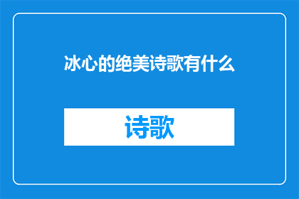 冰心的绝美诗歌有什么(冰心诗歌的绝美之处：探索其独特魅力与深远影响)
