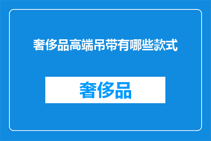 奢侈品高端吊带有哪些款式(您是否好奇哪些款式的奢侈品高端吊带能彰显您的非凡品味？)