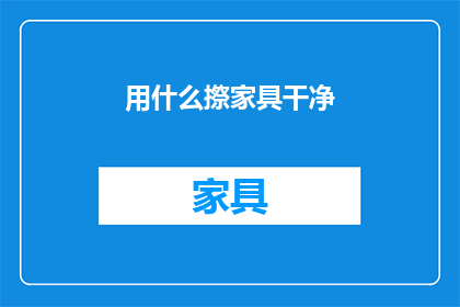 用什么摖家具干净(如何有效清洁家具？)