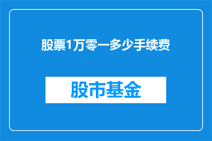 股票1万零一多少手续费(股票交易中，1万零一元的股票需要支付多少手续费？)