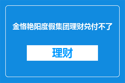 金恪艳阳度假集团理财兑付不了(金恪艳阳度假集团理财兑付问题引发关注，投资者面临困境？)
