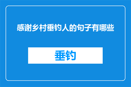 感谢乡村垂钓人的句子有哪些(有哪些句子可以表达对乡村垂钓人的感谢之情？)