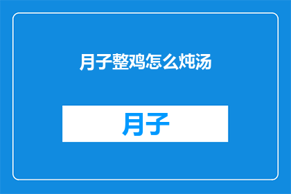 月子整鸡怎么炖汤(如何制作美味的月子整鸡炖汤？)