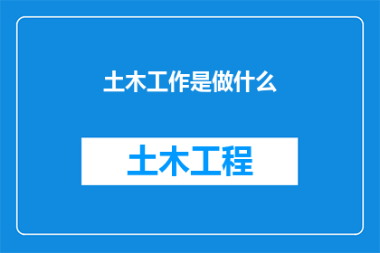 土木工作是做什么(土木工程师的工作职责是什么？)