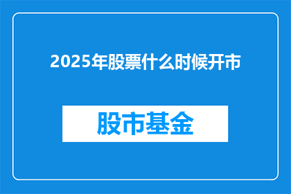 2025年股票什么时候开市(2025年股市何时开市？投资者们翘首以待的谜底即将揭晓)