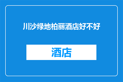 川沙绿地柏丽酒店好不好(川沙绿地柏丽酒店的住宿体验如何？)