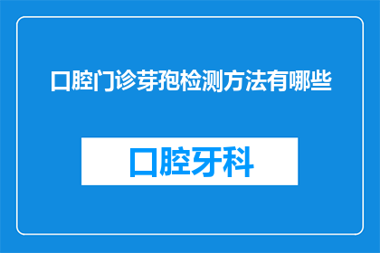 口腔门诊芽孢检测方法有哪些(口腔门诊中，有哪些有效的芽孢检测方法？)