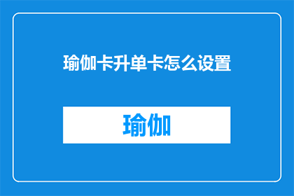 瑜伽卡升单卡怎么设置(如何设置瑜伽卡升级单卡？)