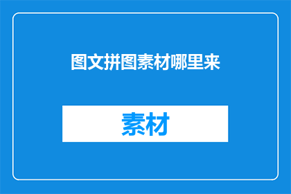 图文拼图素材哪里来(哪里可以找到丰富的图文拼图素材？)