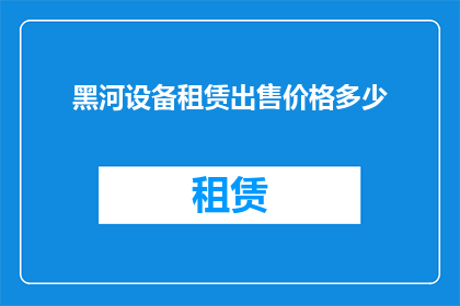 黑河设备租赁出售价格多少(黑河地区设备租赁与出售价格是多少？)