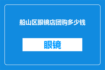 船山区眼镜店团购多少钱(船山区眼镜店团购价格是多少？)