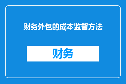 财务外包的成本监督方法(如何有效监督财务外包的成本？)