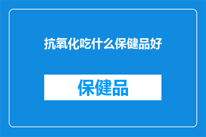 抗氧化吃什么保健品好(抗氧化保健品的选择：哪种最好？)