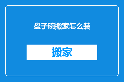 盘子碗搬家怎么装(如何优雅地将盘子和碗从旧居搬迁至新家？)