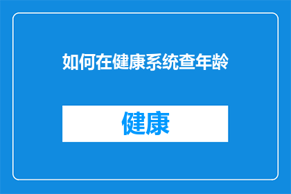 如何在健康系统查年龄(如何查询个人健康系统中的年龄信息？)