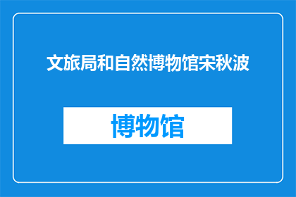 文旅局和自然博物馆宋秋波(宋秋波在文旅局和自然博物馆中扮演着怎样的角色？)