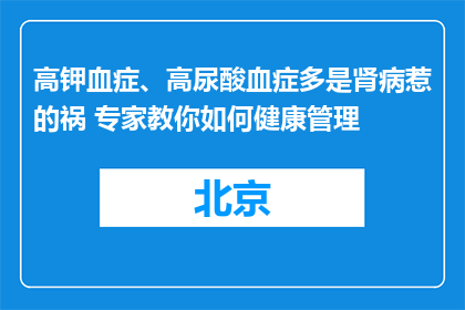高钾血症、高尿酸血症多是肾病惹的祸 专家教你如何健康管理