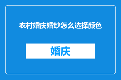 农村婚庆婚纱怎么选择颜色(如何选择适合农村婚庆的婚纱颜色？)