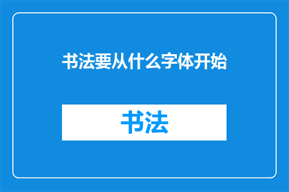 书法要从什么字体开始(书法艺术的入门之选：从哪种字体开始练习？)