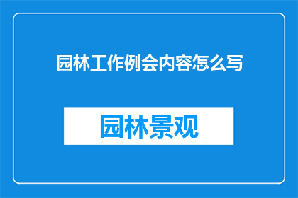园林工作例会内容怎么写(如何撰写一个引人入胜的园林工作例会内容？)