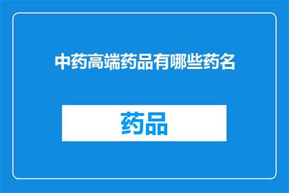 中药高端药品有哪些药名(中药高端药品有哪些药名？)