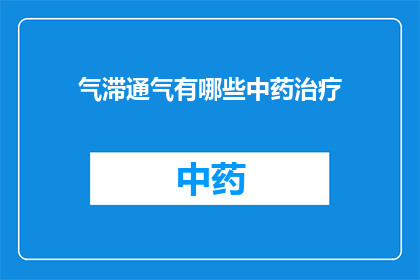 气滞通气有哪些中药治疗(气滞通气的中药治疗方法有哪些？)