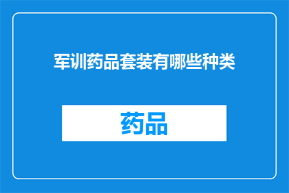 军训药品套装有哪些种类(军训药品套装包含哪些种类？)