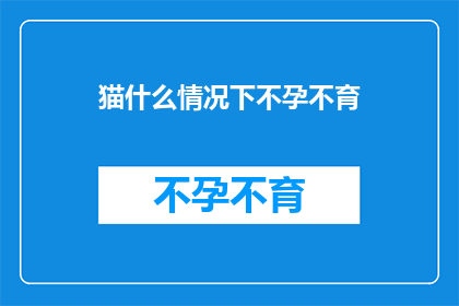 猫什么情况下不孕不育(猫在哪些特定情况下可能面临不孕不育的挑战？)
