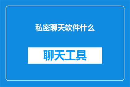 私密聊天软件什么(私密聊天软件：您知道如何选择最安全的通讯工具吗？)