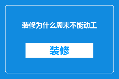 装修为什么周末不能动工(装修为何在周末不能动工？)