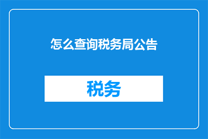 怎么查询税务局公告(如何查询税务局的最新公告信息？)
