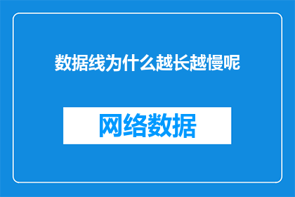 数据线为什么越长越慢呢(为什么数据线的长度增加反而导致传输速度变慢？)