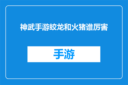 神武手游蛟龙和火猪谁厉害(神武手游中，蛟龙与火猪谁更胜一筹？)