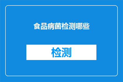 食品病菌检测哪些(食品中可能隐藏的病菌检测方法有哪些？)