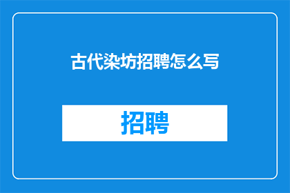 古代染坊招聘怎么写(古代染坊招聘启事：寻找手艺精湛的织布工匠，加入我们的历史工艺传承团队)