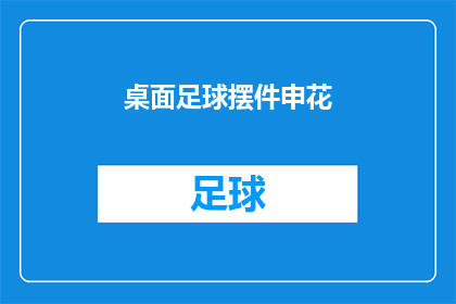 桌面足球摆件申花(桌面足球摆件中的申花主题，是否值得收藏？)