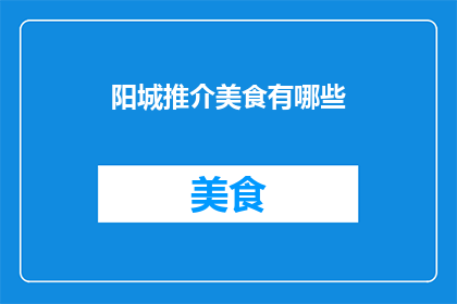 阳城推介美食有哪些(阳城美食大揭秘：探寻当地风味，体验舌尖上的盛宴)
