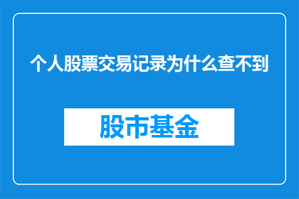 个人股票交易记录为什么查不到(为何难以追溯个人股票交易记录？)
