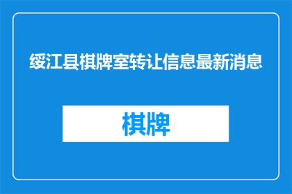 绥江县棋牌室转让信息最新消息(绥江县棋牌室转让信息最新动态，您是否了解？)