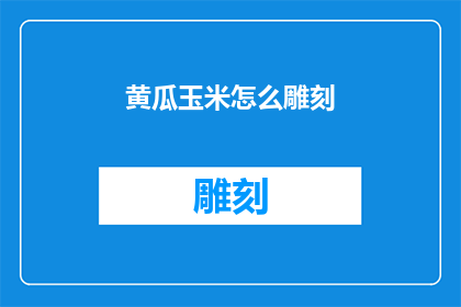 黄瓜玉米怎么雕刻(黄瓜玉米雕刻艺术：如何将简单的食材转化为精致的艺术品？)