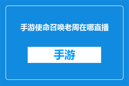 手游使命召唤老周在哪直播(手游使命召唤中，老周的直播位置是哪里？)