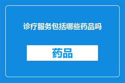 诊疗服务包括哪些药品吗(诊疗服务是否包括药品？)