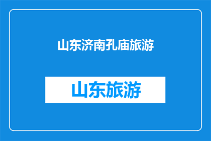 山东济南孔庙旅游(探索山东济南孔庙：一个不可错过的历史与文化之旅)