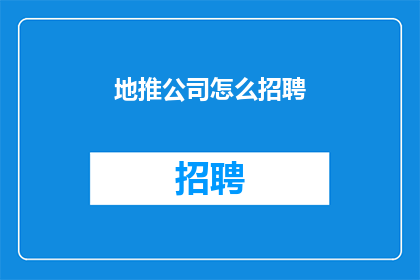 地推公司怎么招聘(如何高效地招募人才以支持您的地推公司业务增长？)
