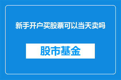 新手开户买股票可以当天卖吗(新手投资者能否在开户当天自由买卖股票？)