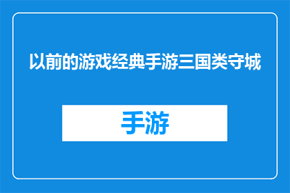 以前的游戏经典手游三国类守城(曾经风靡一时的三国题材手游，如今是否依旧能够守住城池？)